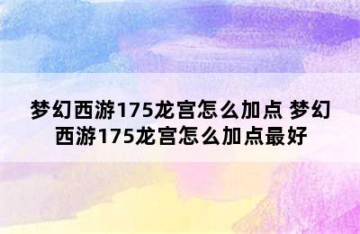 梦幻西游175龙宫怎么加点 梦幻西游175龙宫怎么加点最好